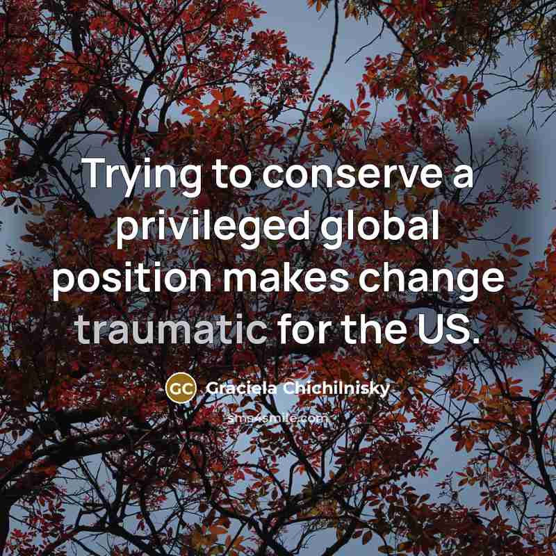 “Trying to conserve a privileged global position makes change traumatic for the US.” quote by Graciela Chichilnisky
