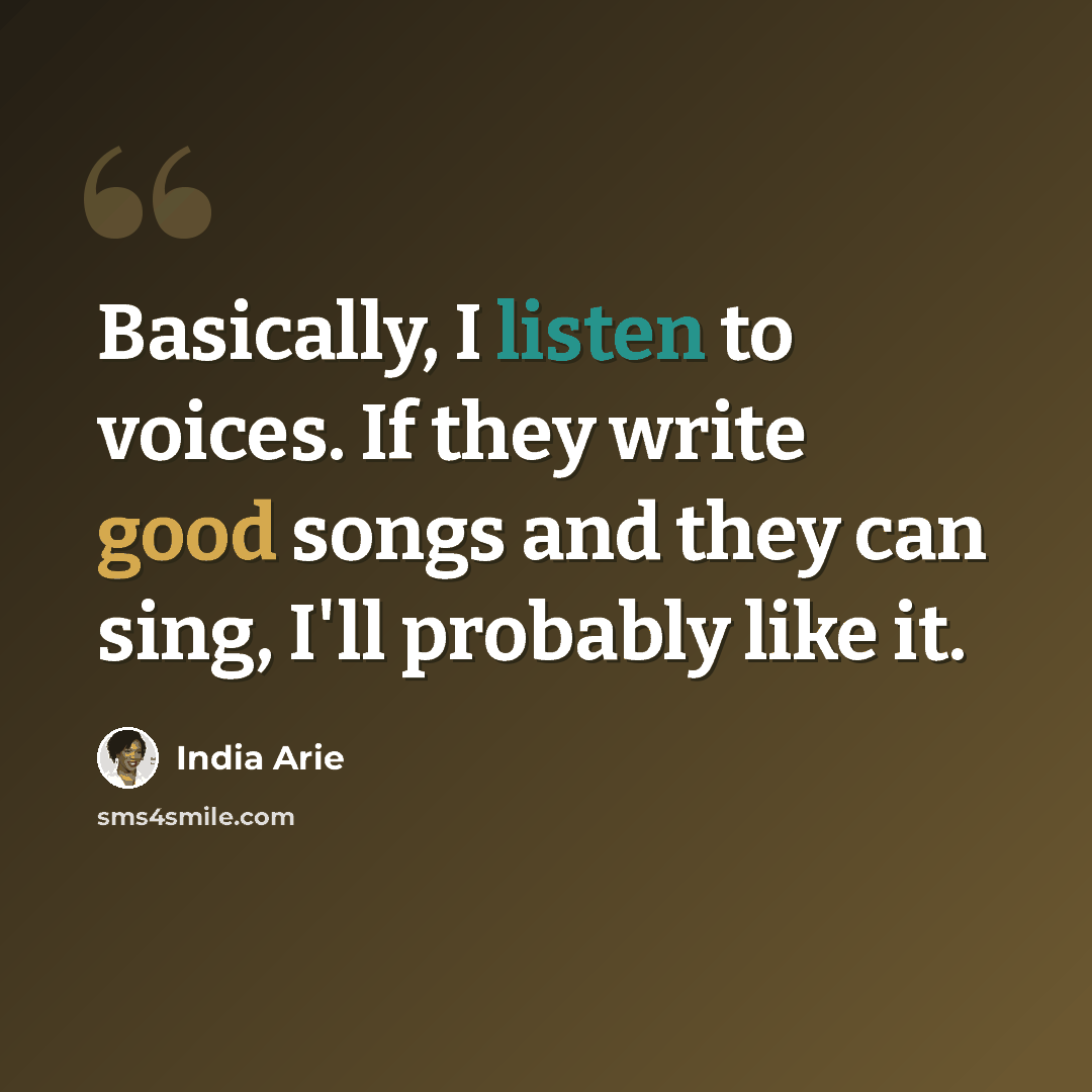 “Basically, I listen to voices. If they write good songs and they can sing, I'll probably like it.” quote by India Arie