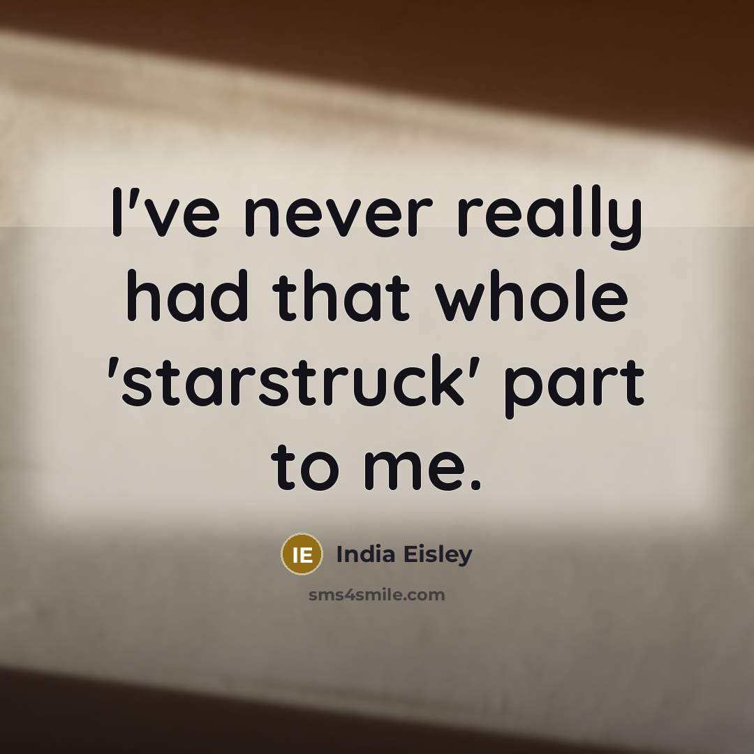 “I've never really had that whole 'starstruck' part to me.” quote by India Eisley