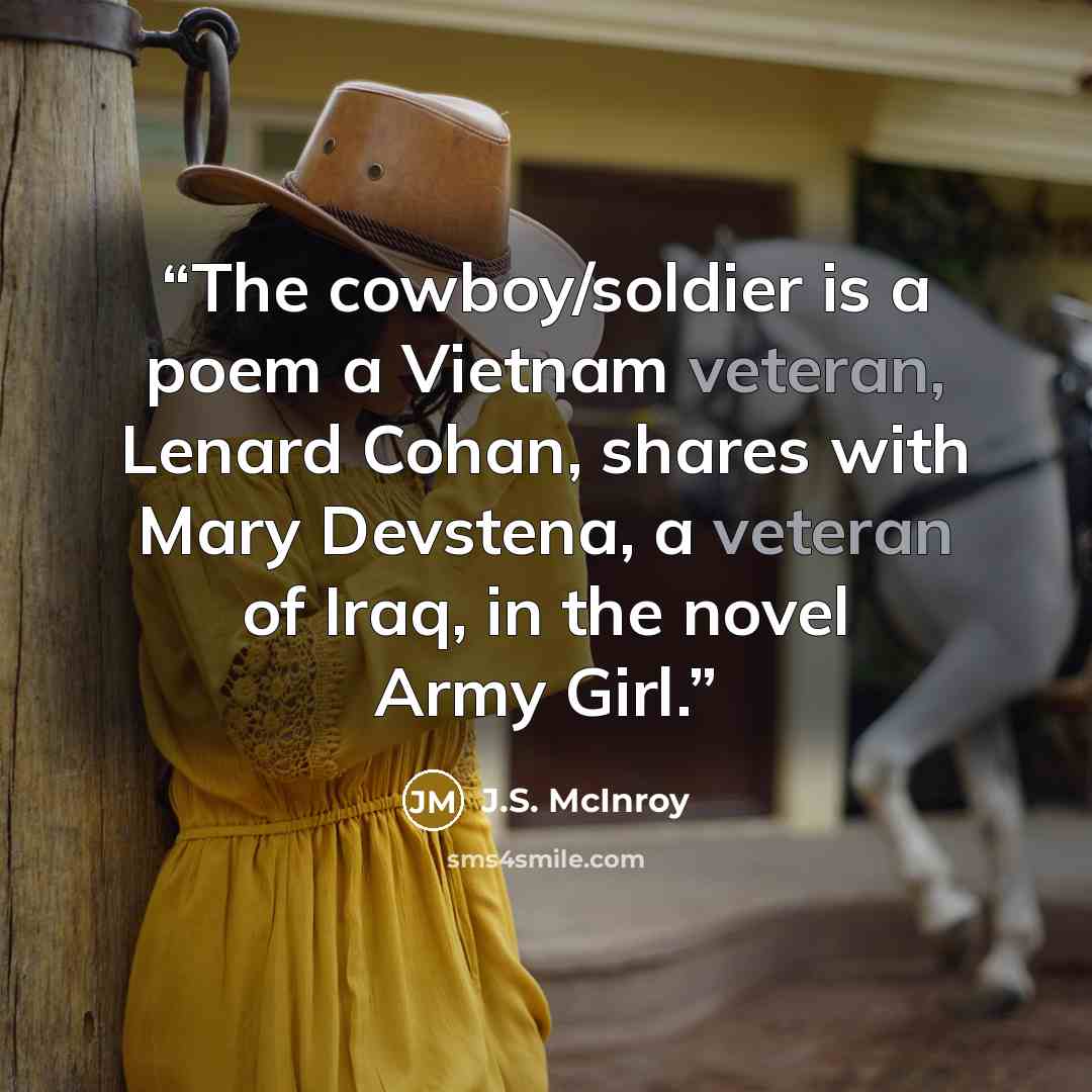 “The cowboy/soldier is a poem a Vietnam veteran, Lenard Cohan, shares with Mary Devstena, a veteran of Iraq, in the novel Army Girl.” quote by J.S. McInroy