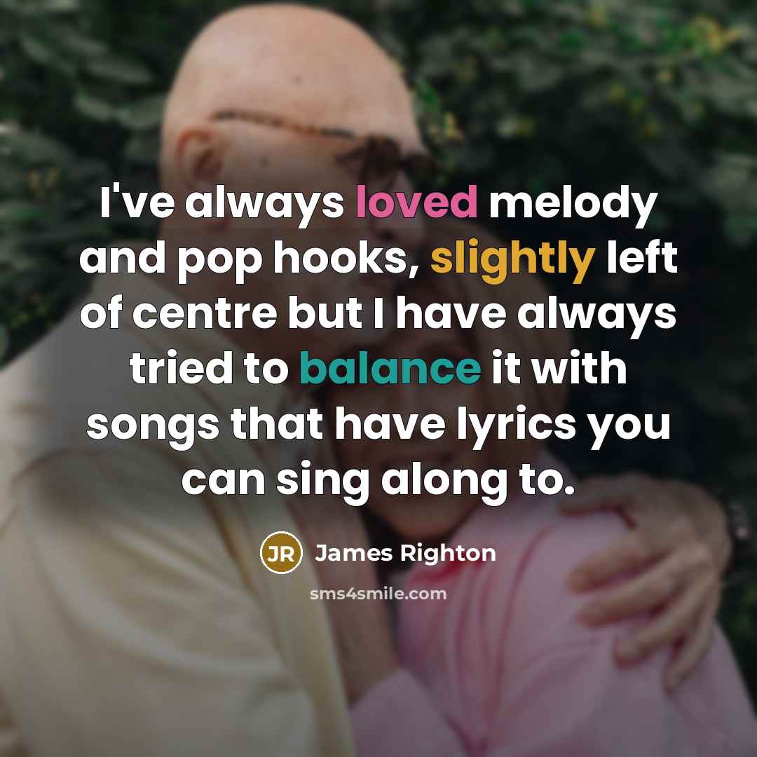 “I've always loved melody and pop hooks, slightly left of centre but I have always tried to balance it with songs that have lyrics you can sing along to.” quote by James Righton