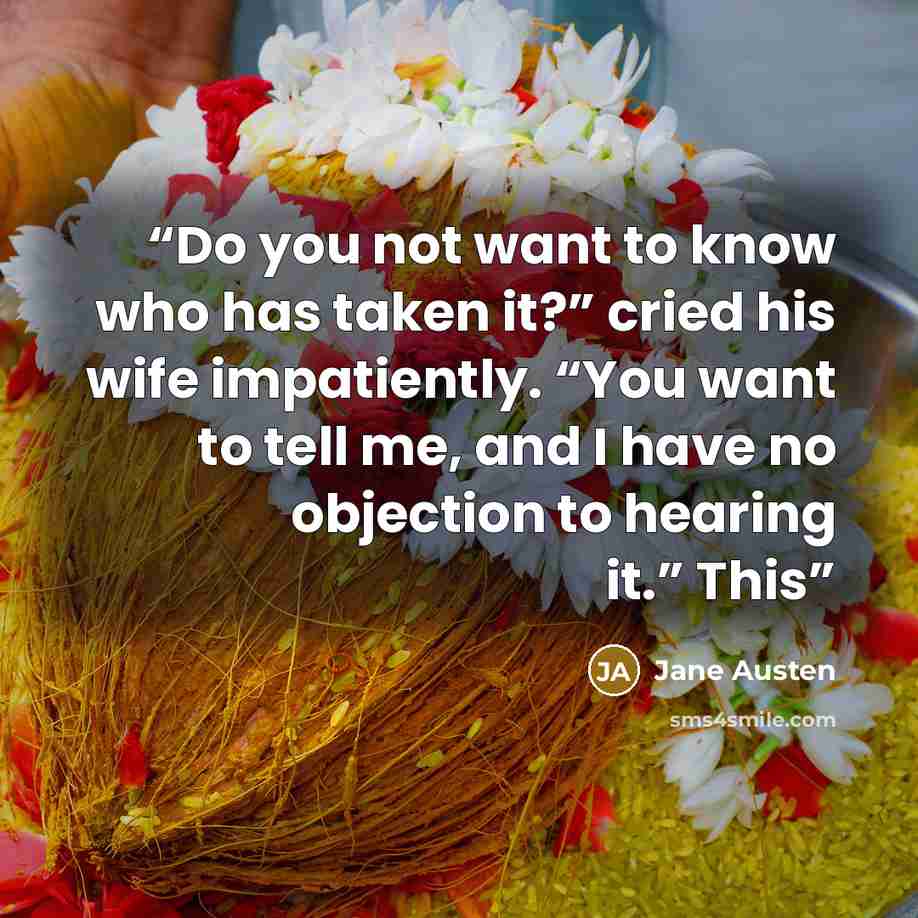 “Do you not want to know who has taken it?” cried his wife impatiently. “You want to tell me, and I have no objection to hearing it.” This” quote by Jane Austen