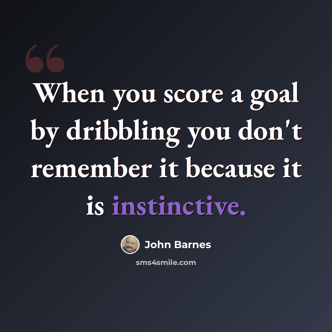 “When you score a goal by dribbling you don't remember it because it is instinctive.” quote by John Barnes