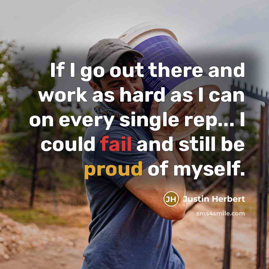“If I go out there and work as hard as I can on every single rep... I could fail and still be proud of myself.” quote by Justin Herbert