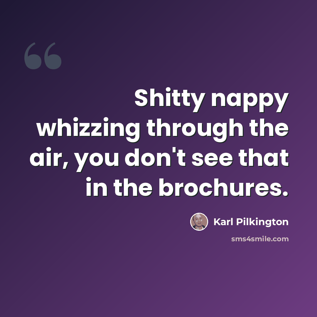 “Shitty nappy whizzing through the air, you don't see that in the brochures.” quote by Karl Pilkington