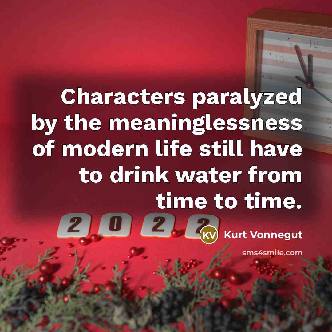 “Characters paralyzed by the meaninglessness of modern life still have to drink water from time to time.” quote by Kurt Vonnegut