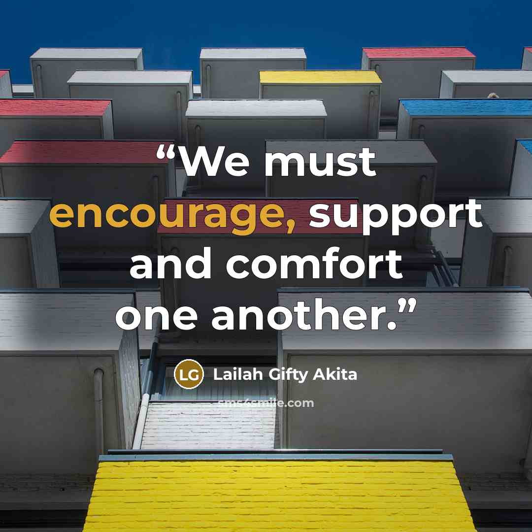 “We must encourage, support and comfort one another.” quote by Lailah Gifty Akita
