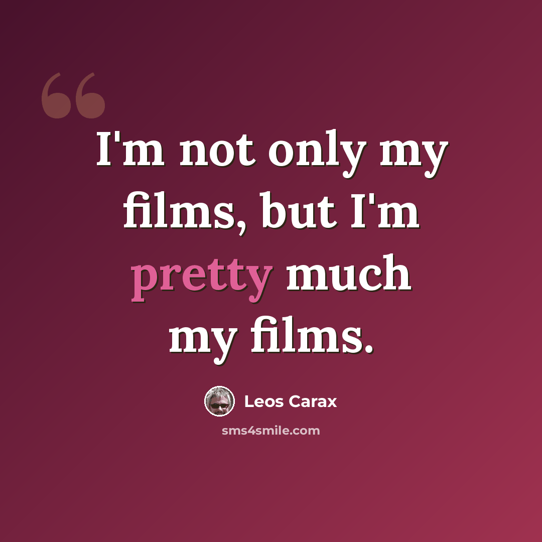 “I'm not only my films, but I'm pretty much my films.” quote by Leos Carax