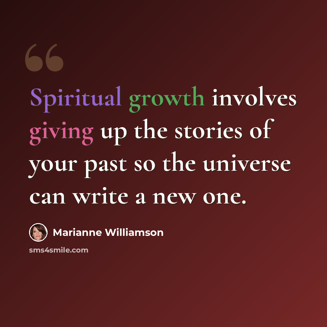 “Spiritual growth involves giving up the stories of your past so the universe can write a new one.” quote by Marianne Williamson
