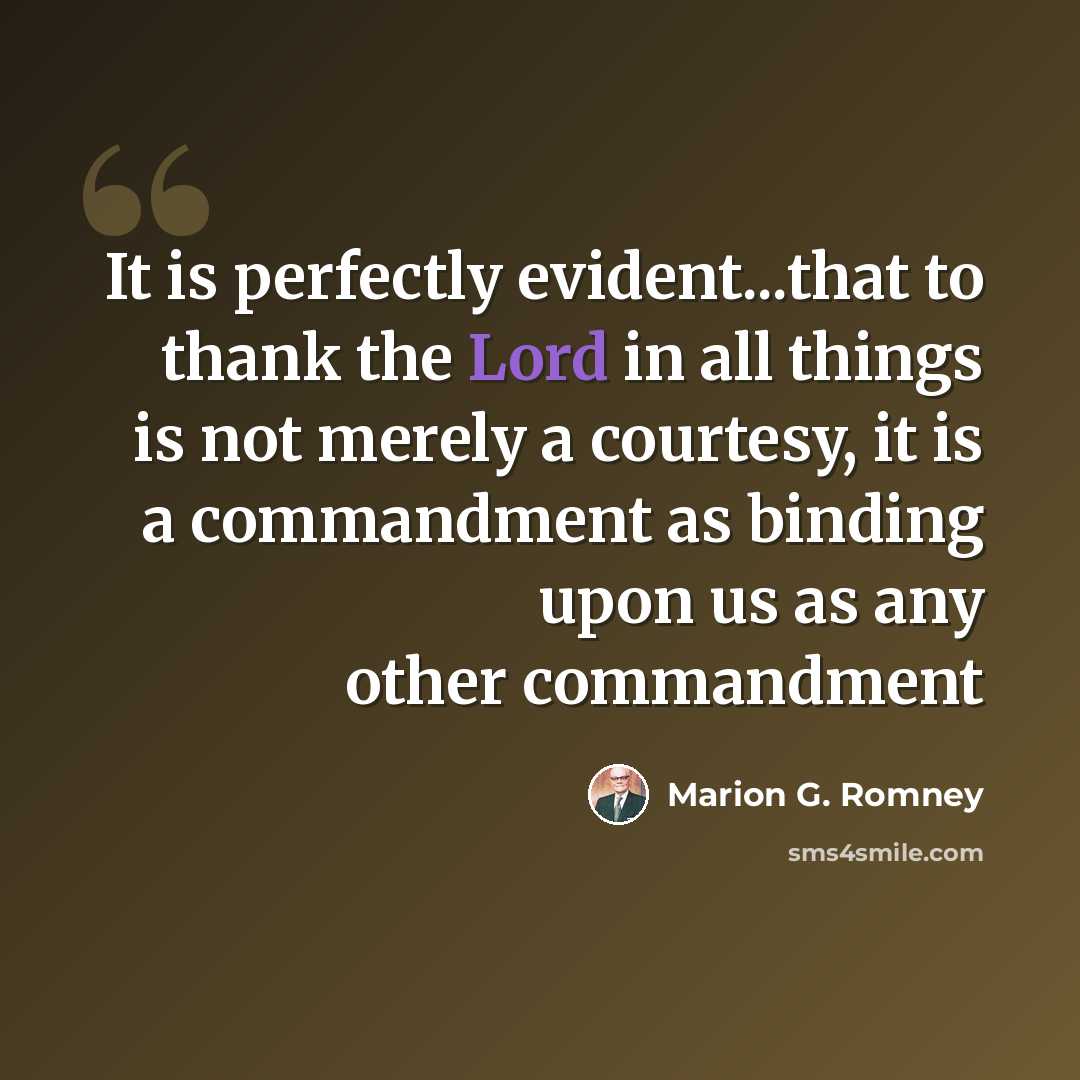 “It is perfectly evident...that to thank the Lord in all things is not merely a courtesy, it is a commandment as binding upon us as any other commandment” quote by Marion G. Romney