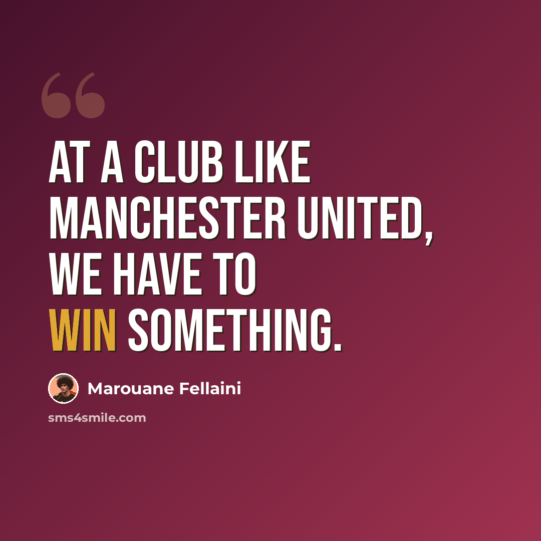 “At a club like Manchester United, we have to win something.” quote by Marouane Fellaini