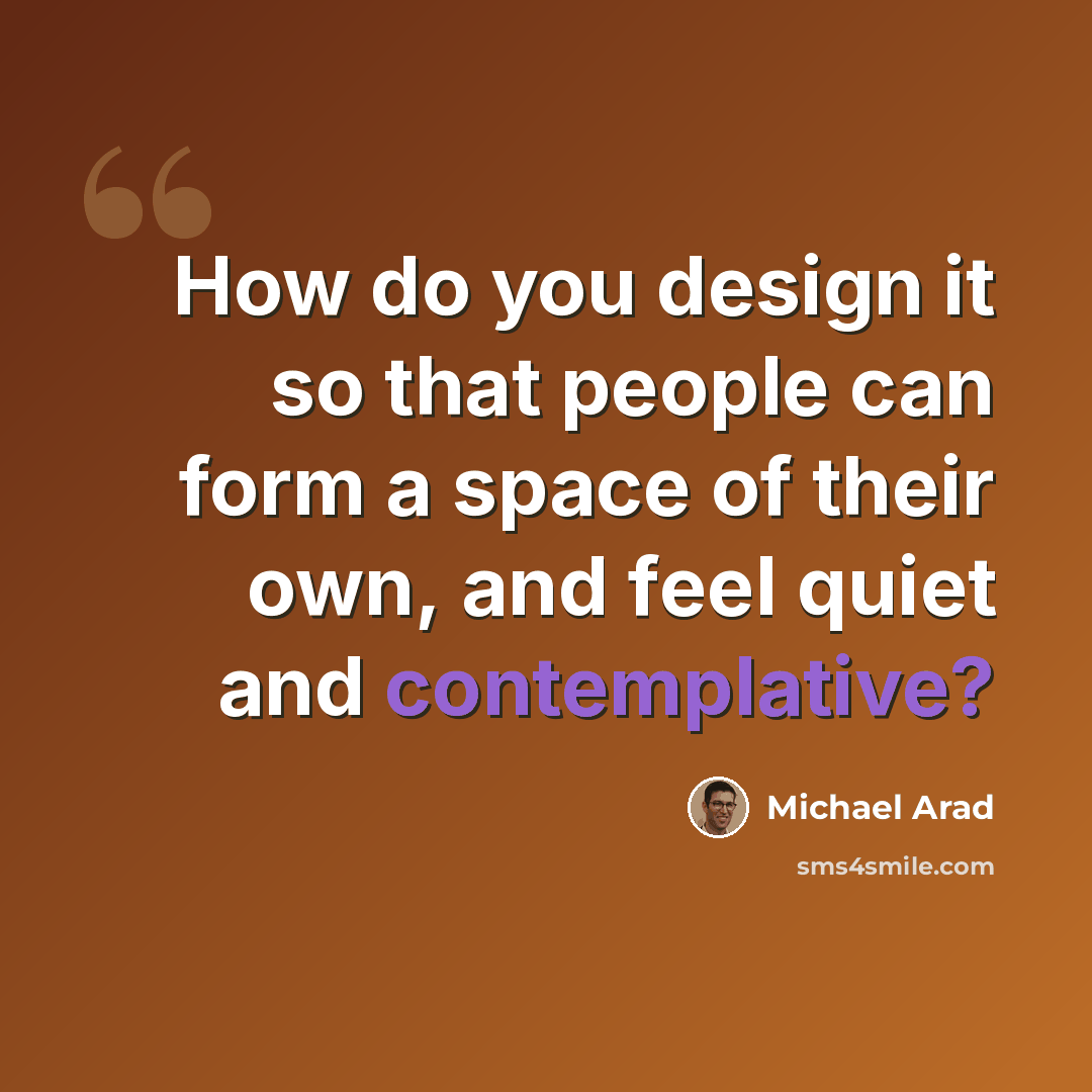 “How do you design it so that people can form a space of their own, and feel quiet and contemplative?” quote by Michael Arad