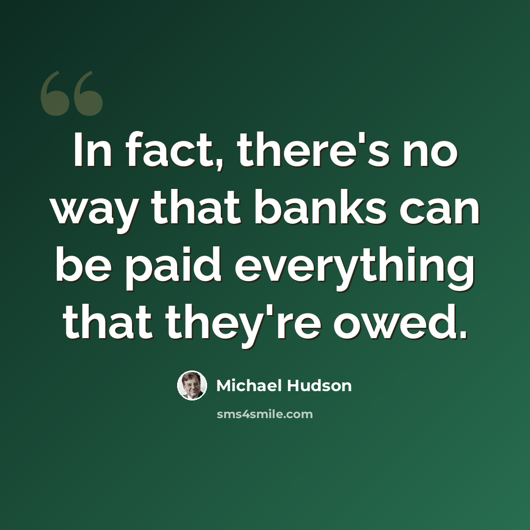 “In fact, there's no way that banks can be paid everything that they're owed.” quote by Michael Hudson
