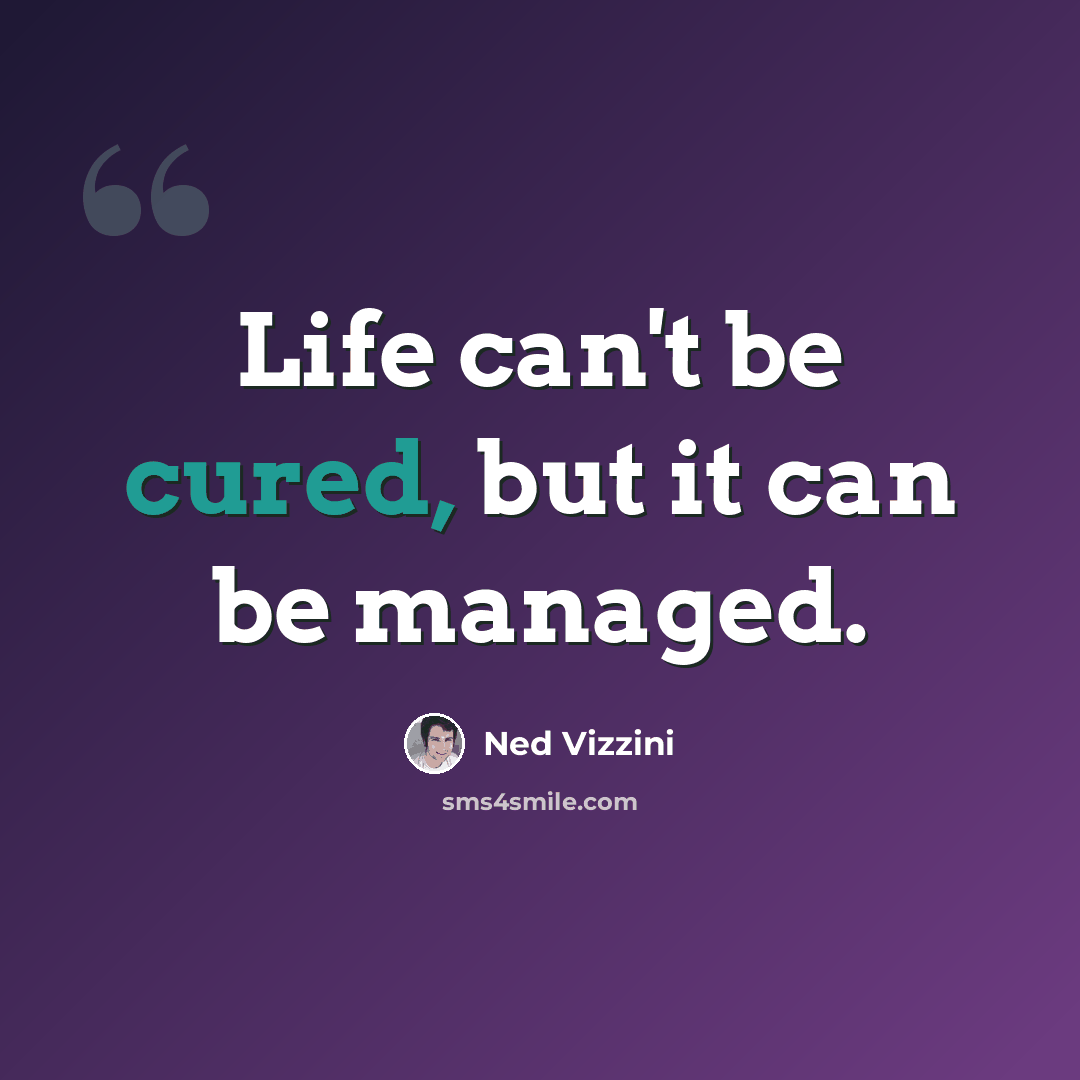 “Life can't be cured, but it can be managed.” quote by Ned Vizzini