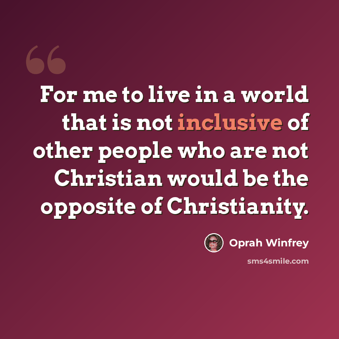 “For me to live in a world that is not inclusive of other people who are not Christian would be the opposite of Christianity.” quote by Oprah Winfrey