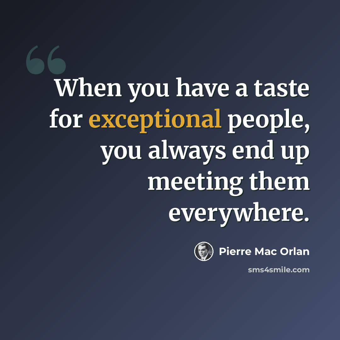 “When you have a taste for exceptional people, you always end up meeting them everywhere.” quote by Pierre Mac Orlan
