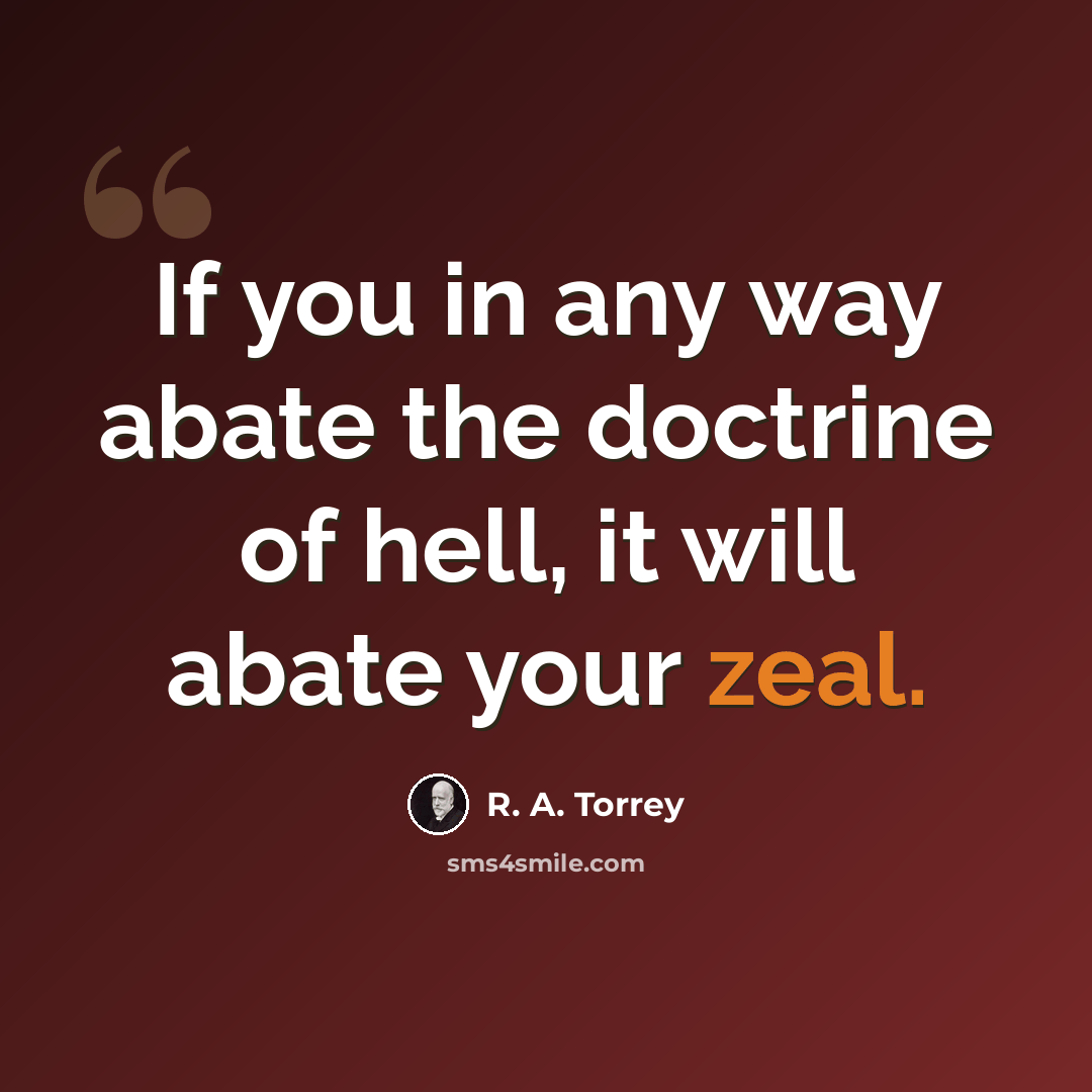 “If you in any way abate the doctrine of hell, it will abate your zeal.” quote by R. A. Torrey