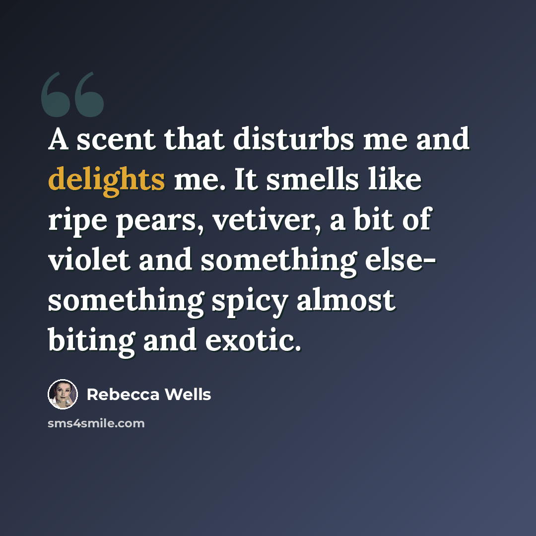 “A scent that disturbs me and delights me. It smells like ripe pears, vetiver, a bit of violet and something else- something spicy almost biting and exotic.” quote by Rebecca Wells