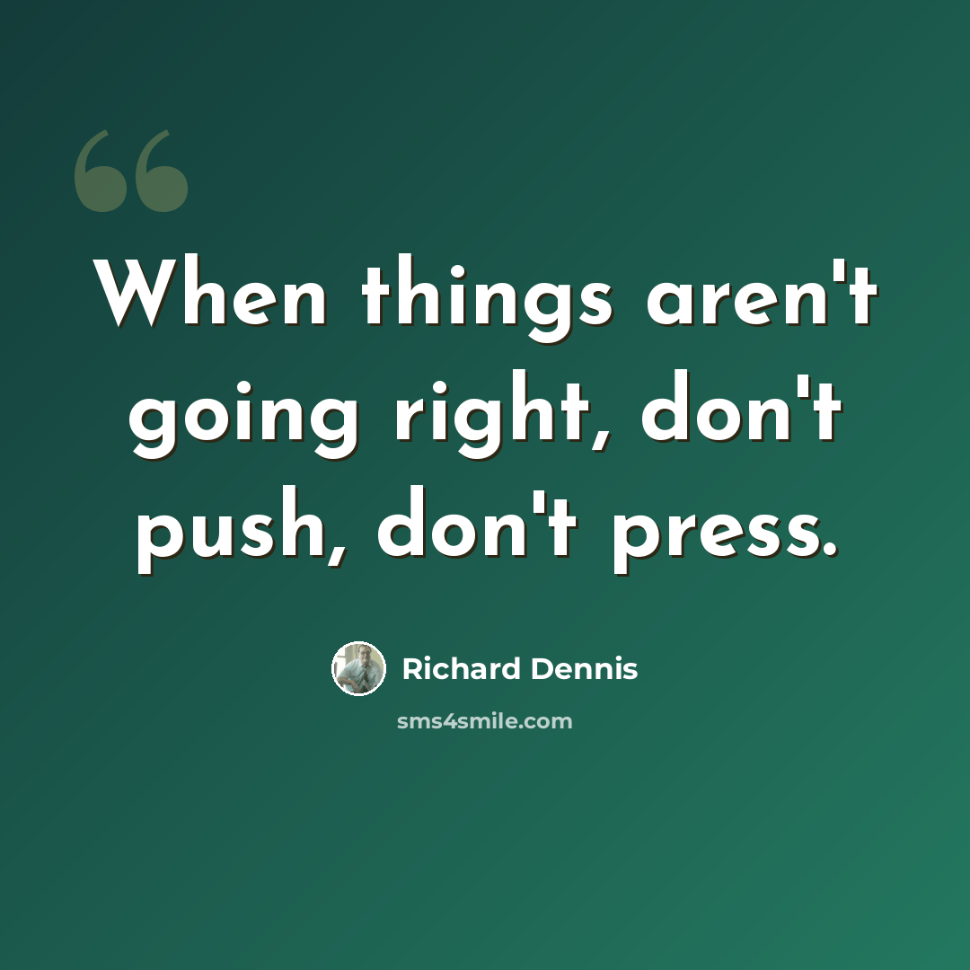 “When things aren't going right, don't push, don't press.” quote by Richard Dennis