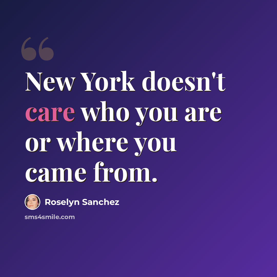 “New York doesn't care who you are or where you came from.” quote by Roselyn Sanchez
