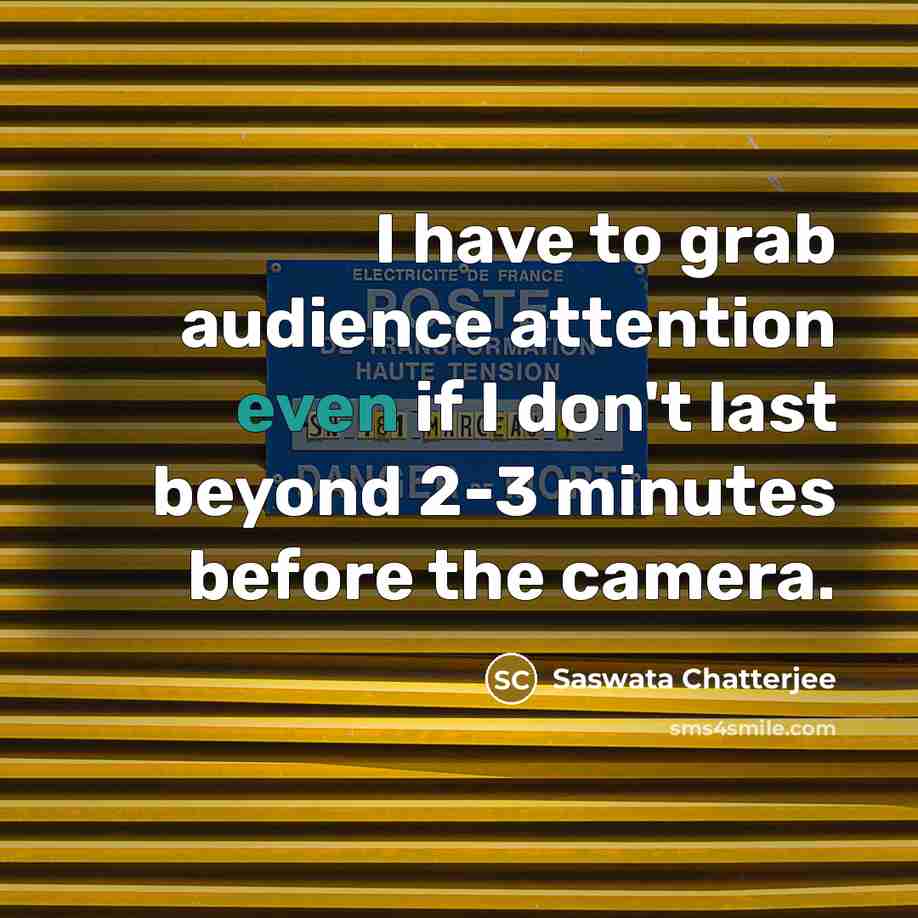 “I have to grab audience attention even if I don't last beyond 2-3 minutes before the camera.” quote by Saswata Chatterjee