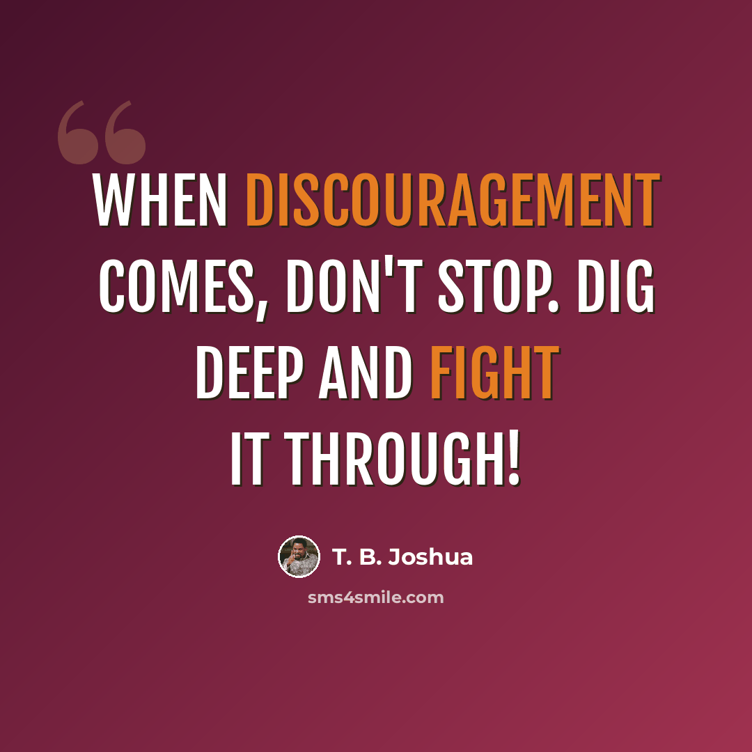 “When discouragement comes, don't stop. Dig deep and fight it through!” quote by T. B. Joshua
