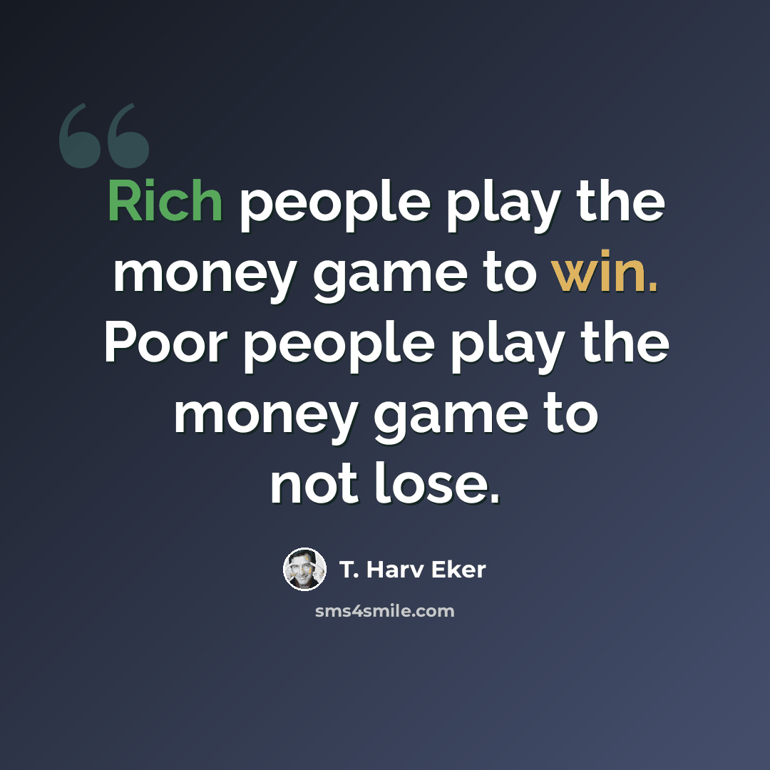 “Rich people play the money game to win. Poor people play the money game to not lose.” quote by T. Harv Eker