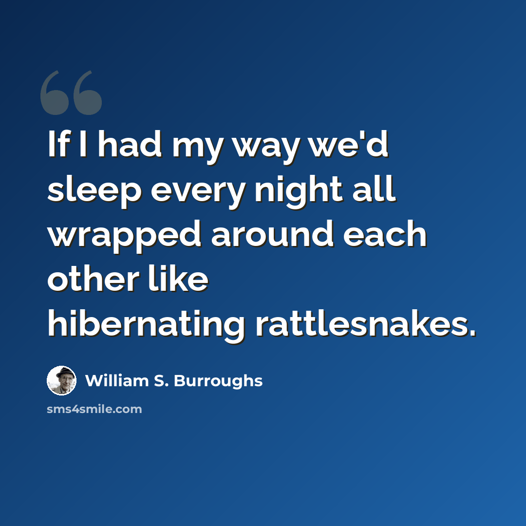 “If I had my way we'd sleep every night all wrapped around each other like hibernating rattlesnakes.” quote by William S. Burroughs