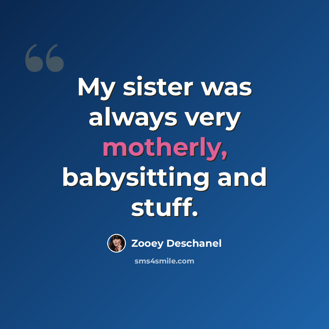 “My sister was always very motherly, babysitting and stuff.” quote by Zooey Deschanel