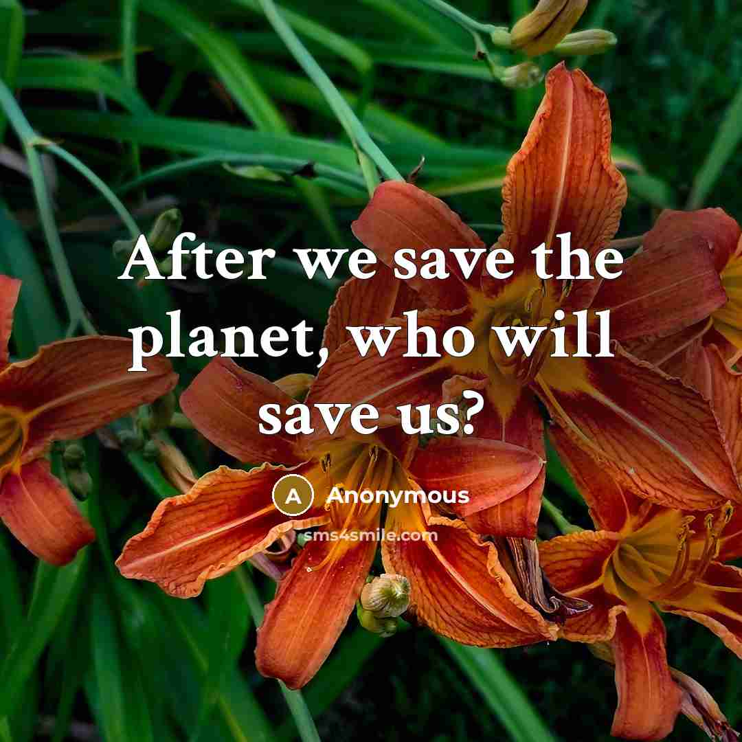 “After we save the planet, who will save us?” quote by Anonymous