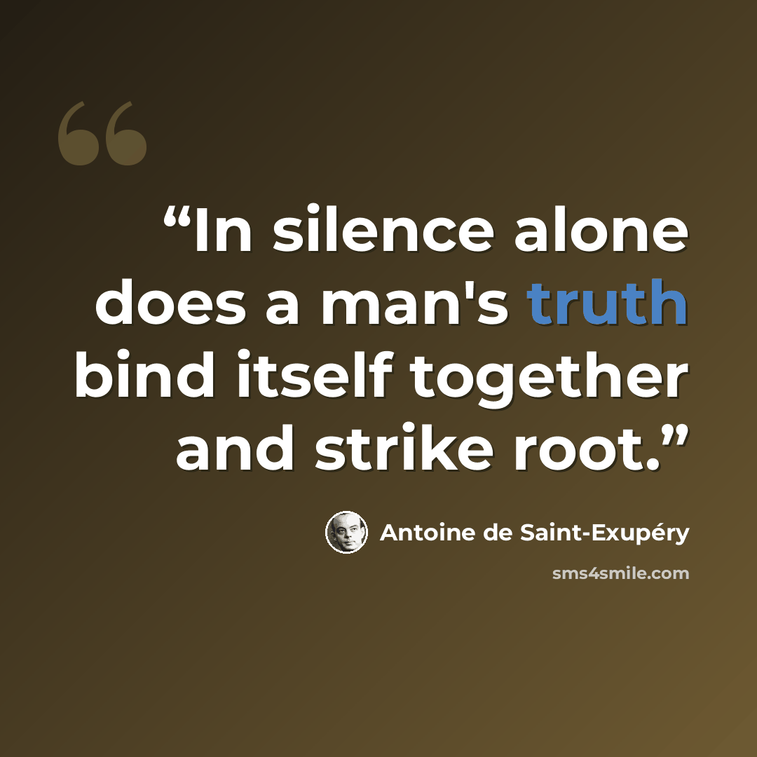 “In silence alone does a man's truth bind itself together and strike root.” quote by Antoine de Saint-Exupéry
