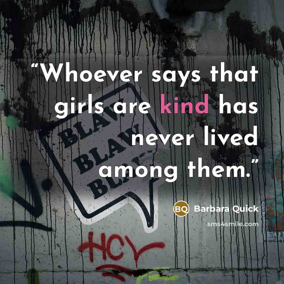 “Whoever says that girls are kind has never lived among them.” quote by Barbara Quick