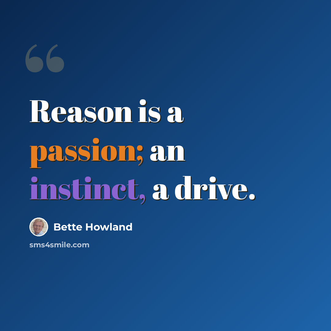 “Reason is a passion; an instinct, a drive.” quote by Bette Howland