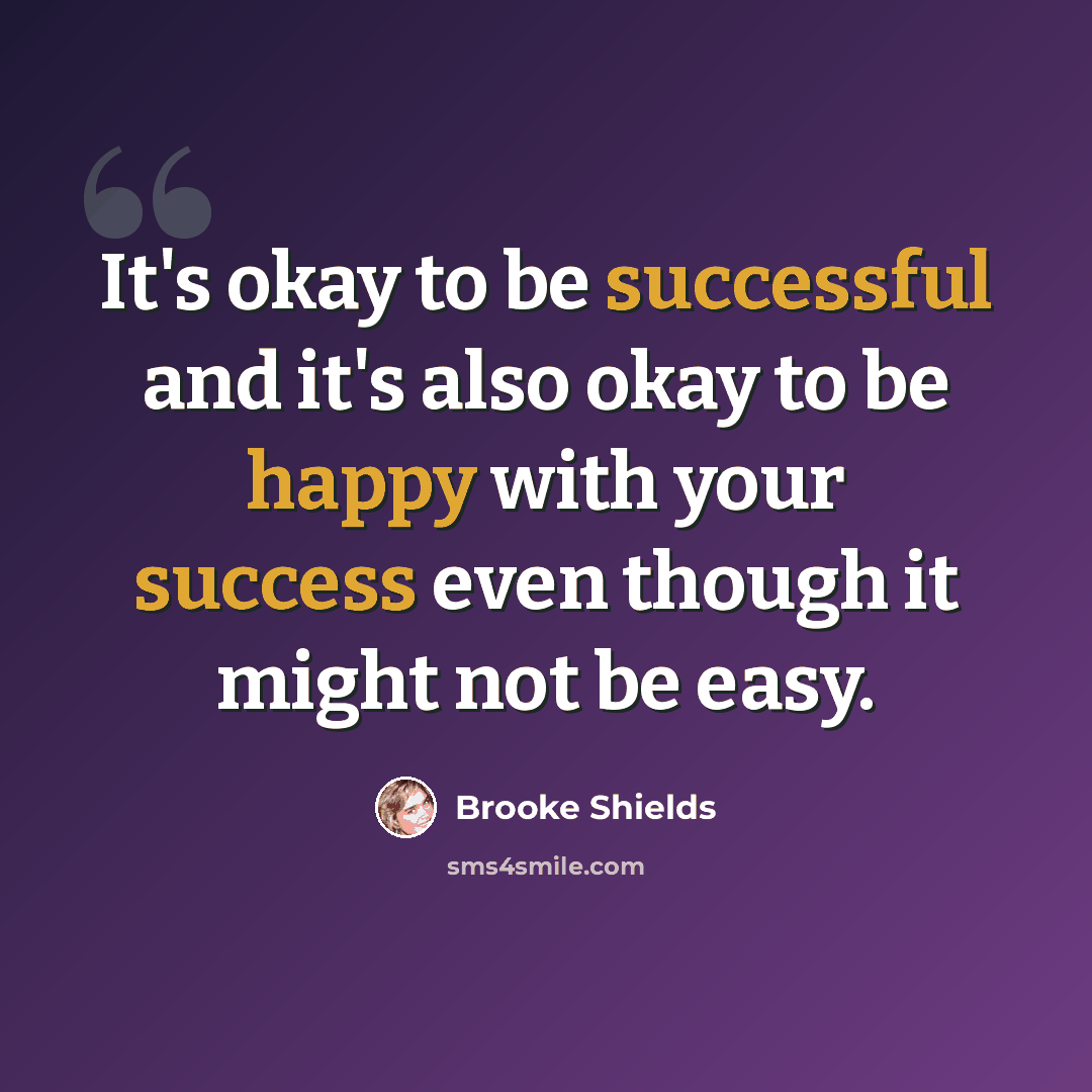 “It's okay to be successful and it's also okay to be happy with your success even though it might not be easy.” quote by Brooke Shields