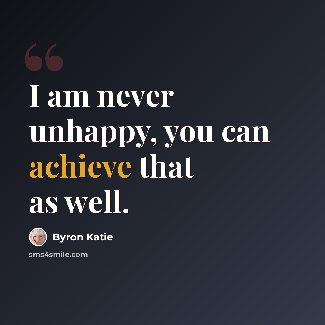 “I am never unhappy, you can achieve that as well.” quote by Byron Katie
