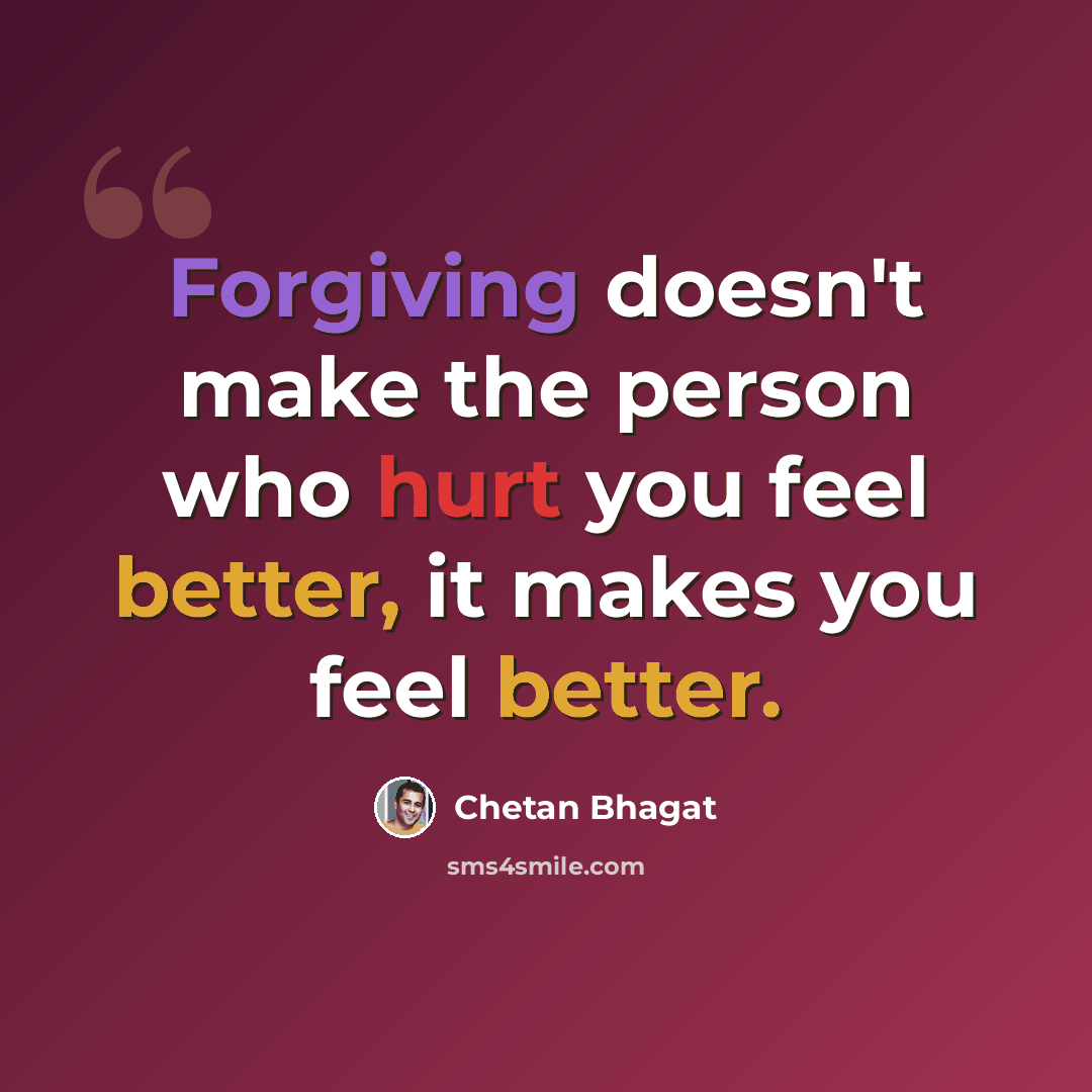 “Forgiving doesn't make the person who hurt you feel better, it makes you feel better.” quote by Chetan Bhagat