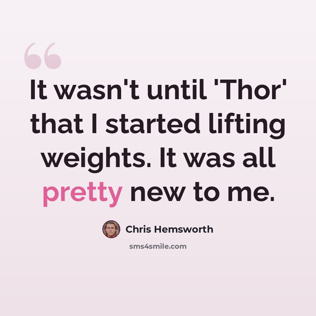 “It wasn't until 'Thor' that I started lifting weights. It was all pretty new to me.” quote by Chris Hemsworth