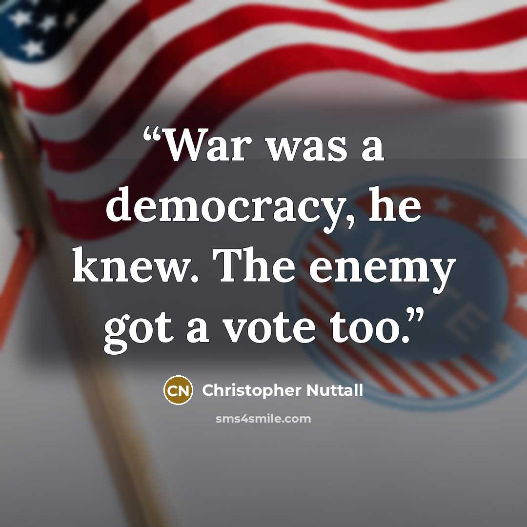 “War was a democracy, he knew. The enemy got a vote too.” quote by Christopher Nuttall
