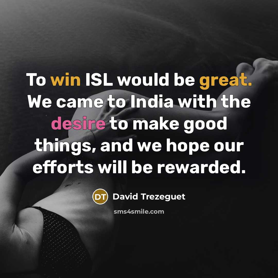 “To win ISL would be great. We came to India with the desire to make good things, and we hope our efforts will be rewarded.” quote by David Trezeguet