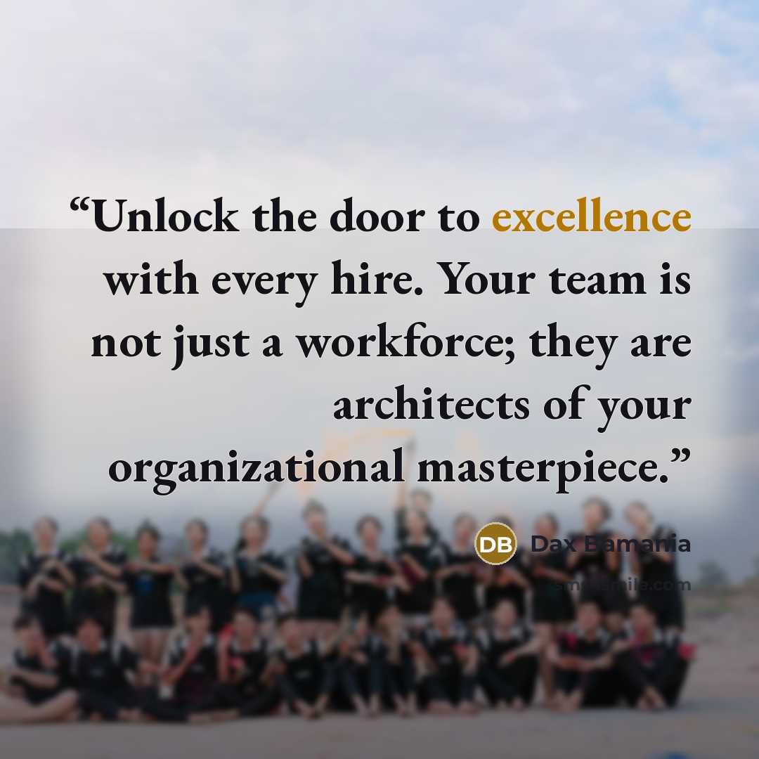 “Unlock the door to excellence with every hire. Your team is not just a workforce; they are architects of your organizational masterpiece.” quote by Dax Bamania