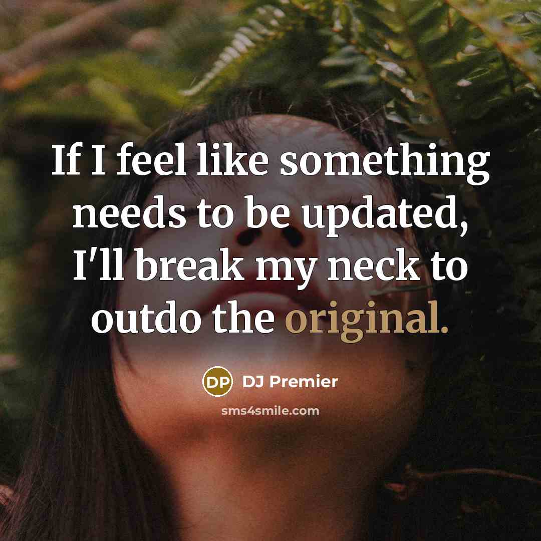 “If I feel like something needs to be updated, I'll break my neck to outdo the original.” quote by DJ Premier