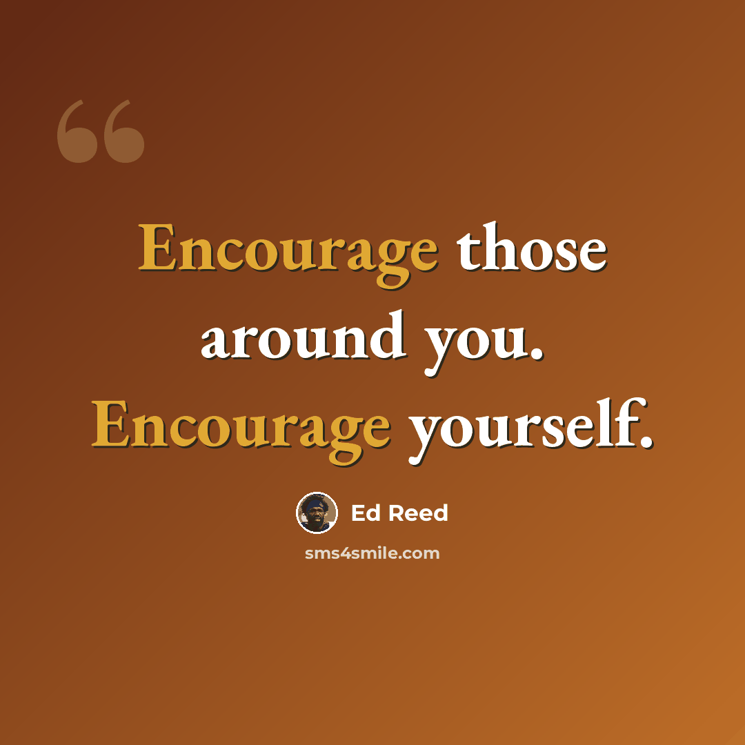“Encourage those around you. Encourage yourself.” quote by Ed Reed