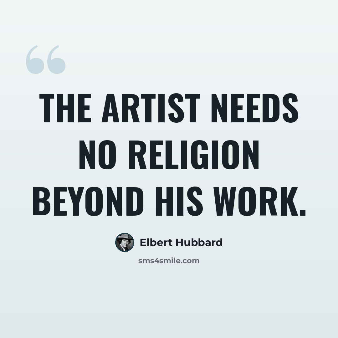 “The artist needs no religion beyond his work.” quote by Elbert Hubbard