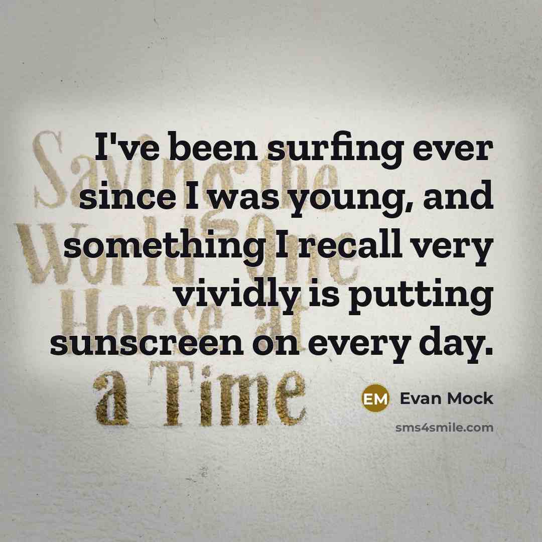 “I've been surfing ever since I was young, and something I recall very vividly is putting sunscreen on every day.” quote by Evan Mock