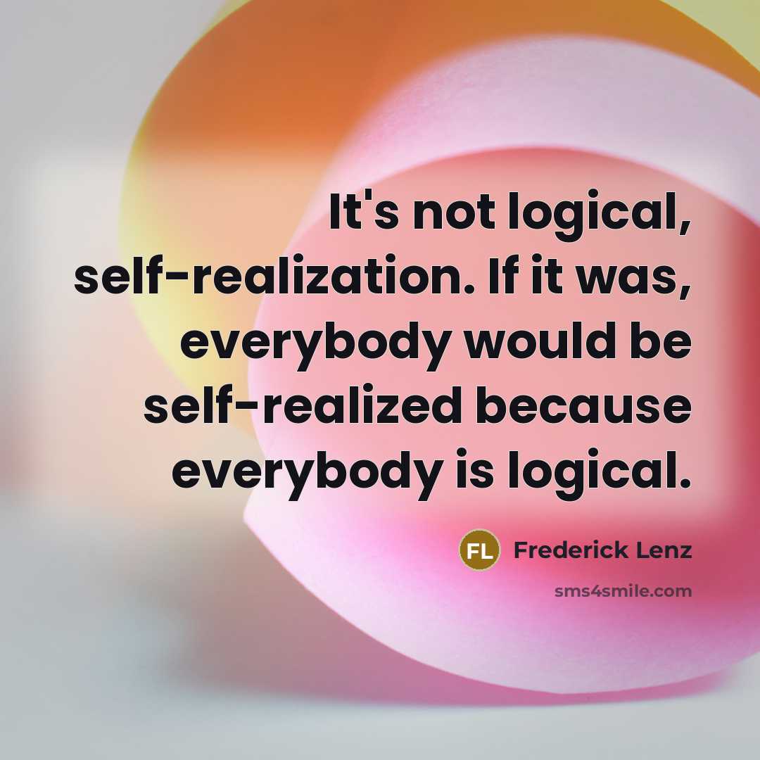 “It's not logical, self-realization. If it was, everybody would be self-realized because everybody is logical.” quote by Frederick Lenz