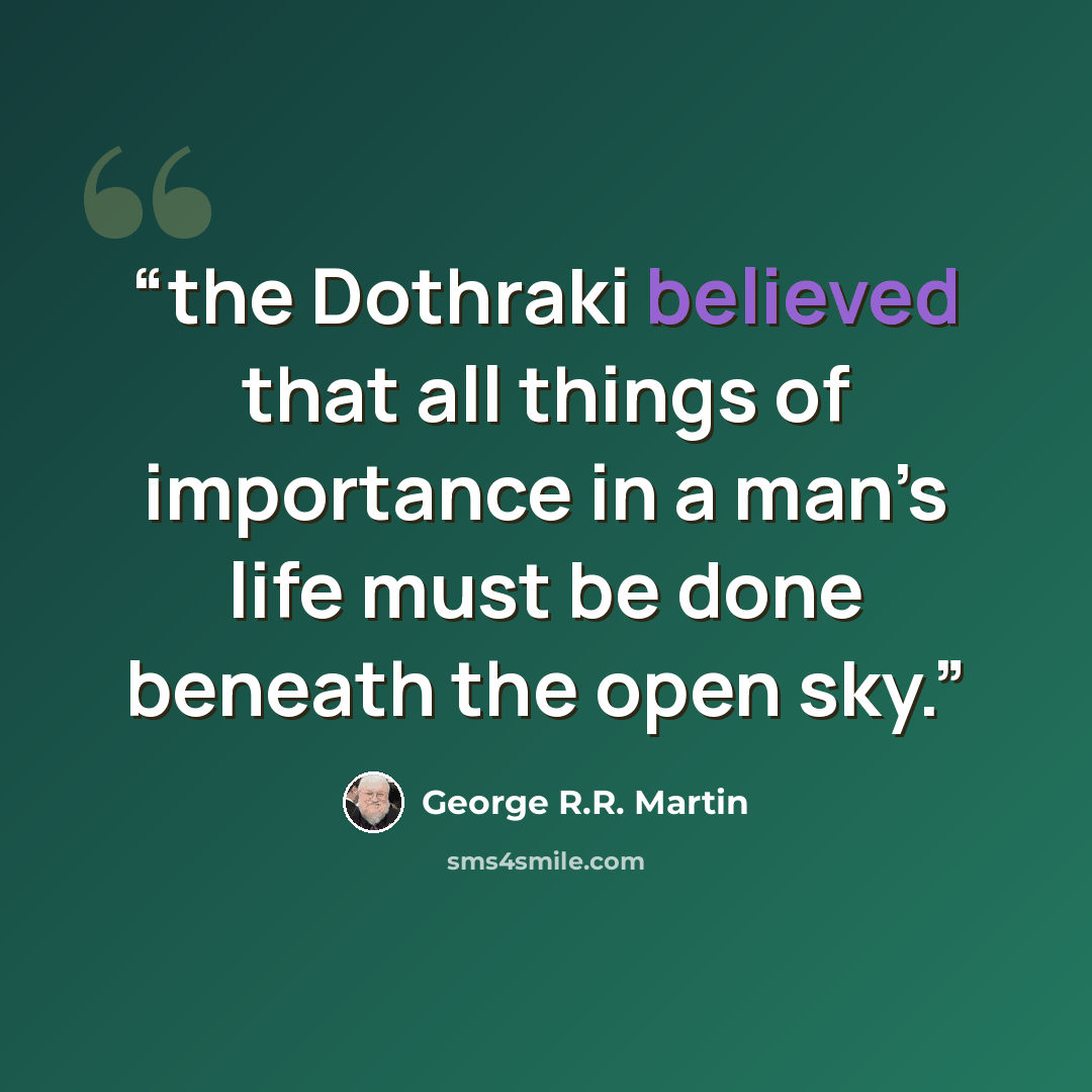 “the Dothraki believed that all things of importance in a man’s life must be done beneath the open sky.” quote by George R.R. Martin
