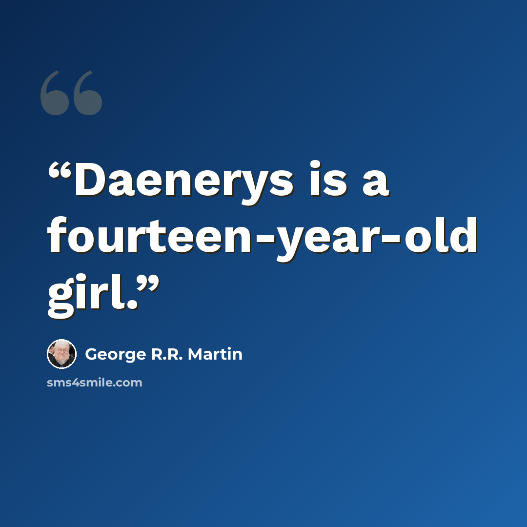 “Daenerys is a fourteen-year-old girl.” quote by George R.R. Martin