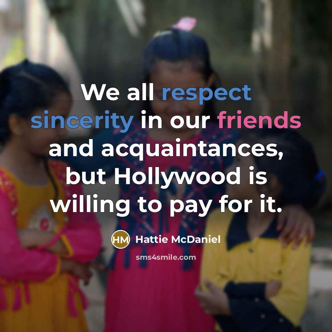 “We all respect sincerity in our friends and acquaintances, but Hollywood is willing to pay for it.” quote by Hattie McDaniel