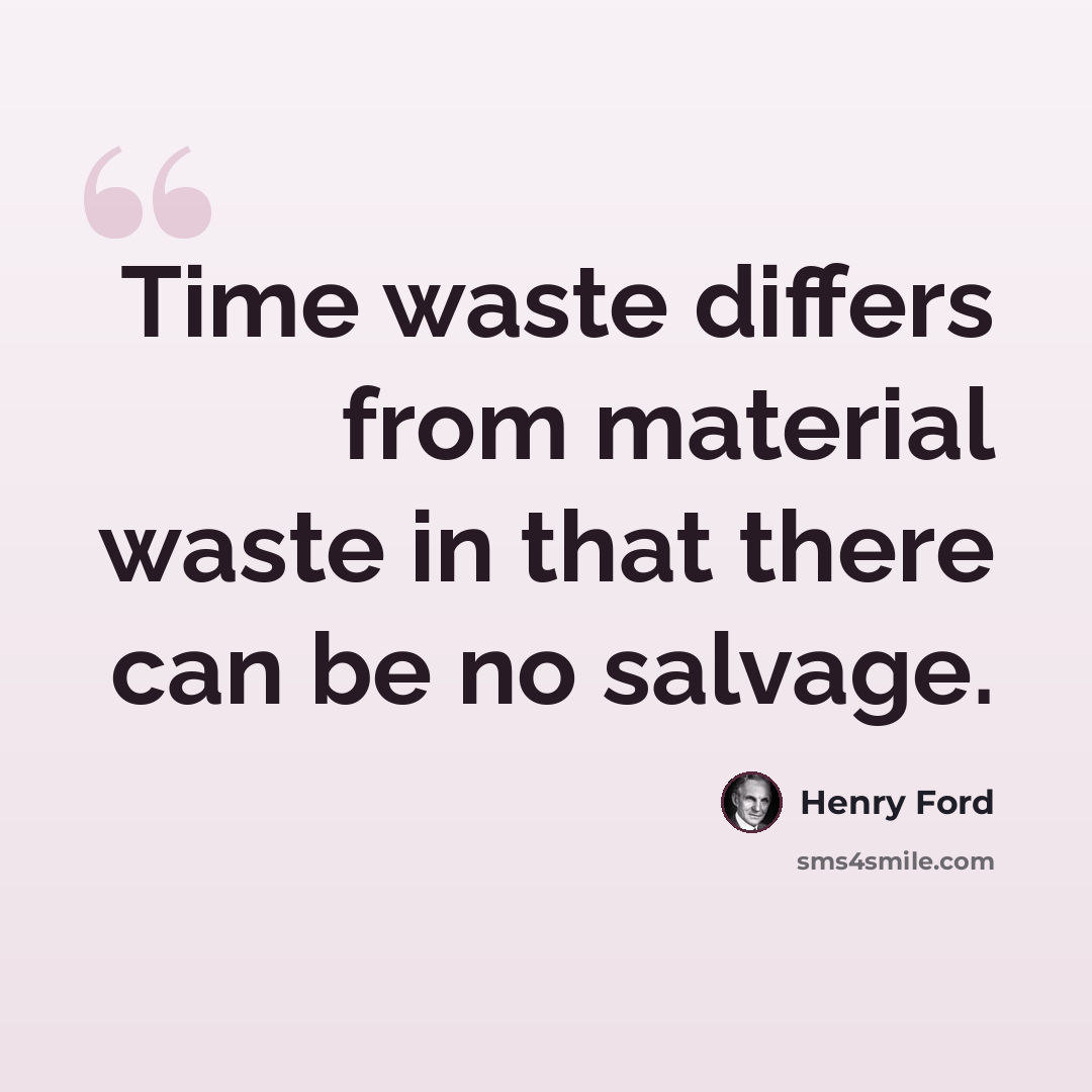 “Time waste differs from material waste in that there can be no salvage.” quote by Henry Ford