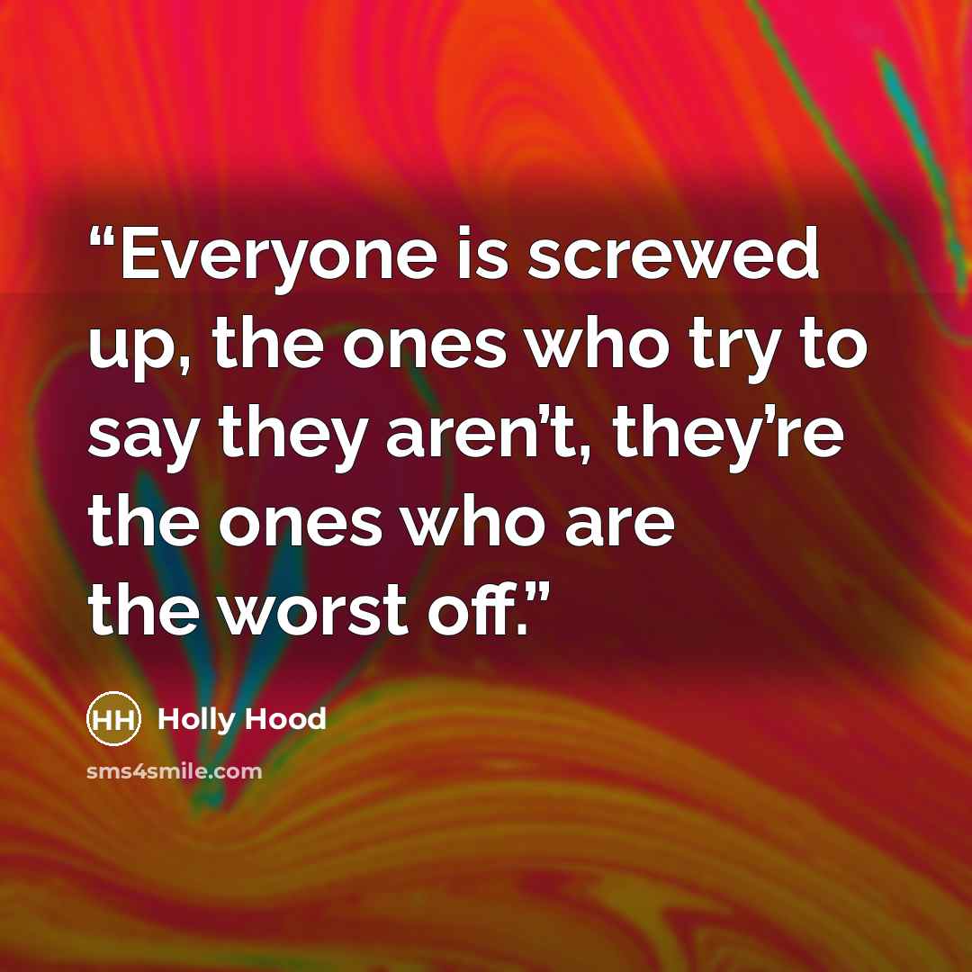 “Everyone is screwed up, the ones who try to say they aren’t, they’re the ones who are the worst off.” quote by Holly Hood